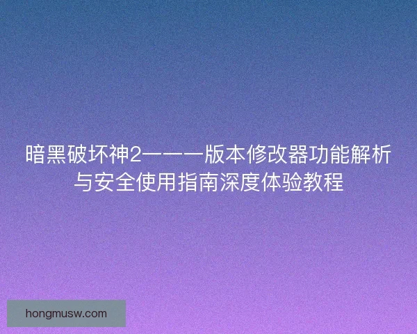 暗黑破坏神2一一一版本修改器功能解析与安全使用指南深度体验教程