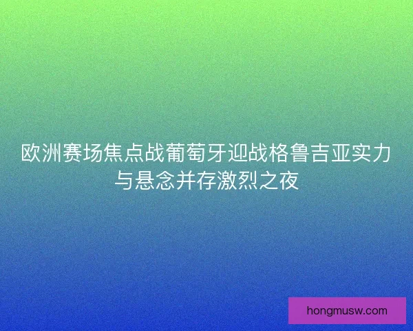 欧洲赛场焦点战葡萄牙迎战格鲁吉亚实力与悬念并存激烈之夜